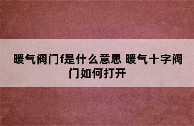 暖气阀门f是什么意思 暖气十字阀门如何打开